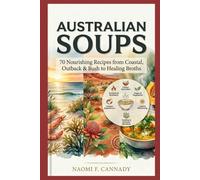 Australian Soups: 70 Nourishing Recipes from Coastal, Outback & Bush to Healing Broths