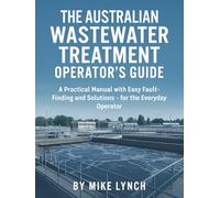 Australian Waste Water Treatment Operator's Guide: A Practical Manual with Easy Fault - Finding and Solutions - for the Everyday Operator