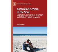 Australia's Schism in the Soul: Colonialism, Immigration Detention and a Nation’s Failure to Mourn (Studies in the Psychosocial)