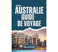 AUSTRALIE GUIDE DE VOYAGE 2025: Le guide complet le plus récent pour découvrir des joyaux cachés et des activités d'aventure tout en découvrant les ... la culture locale et des conseils d'initiés