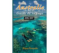 Australie Guide de voyage 2026/2027: Le guide ultime de voyage en Australie 2026/2027 : découvrez les plages, les aventures dans l’Outback, la faune ... cachés et des expériences inoubliables.