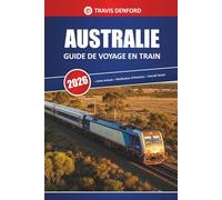 Australie Guide De Voyage En Train 2026: Itinéraires panoramiques, cartes, itinéraires et informations locales pour explorer l'outback et les villes