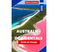 AUSTRALIE-OCCIDENTALE Guide de voyage 2026: Explorez des côtes époustouflantes, des aventures dans l'outback, des parcs nationaux, la cuisine locale ... pratiques pour votre voyage en Australie