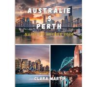 AUSTRALIE & PERTH GUIDE DE VOYAGE 2026: Informations essentielles, secrets locaux et conseils d'experts pour un voyage inoubliable à travers l'Australie et Perth en 2026