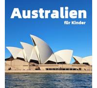 Australien für Kinder: Die besten Orte, spannende Fakten und bunte Fotos (Länder der Welt für Kinder)