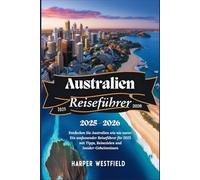 Australien Reiseführer 2025-2026: Entdecken Sie Australien wie nie zuvor: Ein umfassender Reiseführer für 2025 mit Tipps, Reisezielen und Insider-Geheimnissen