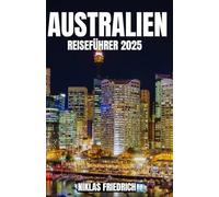 AUSTRALIEN REISEFÜHRER 2025: Der ultimative Reiseführer für Erstbesucher, Abenteuerlustige, preisbewusste Reisende und Entdecker auf der Suche nach ... die man gesehen haben muss.