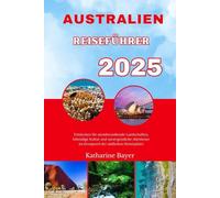 AUSTRALIEN REISEFÜHRER 2025: Entdecken Sie atemberaubende Landschaften, lebendige Kultur und unvergessliche Abenteuer im Kronjuwel der südlichen Hemisphäre