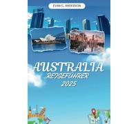 AUSTRALIEN REISEFÜHRER 2025: Entdecken Sie das Land der endlosen Abenteuer, der einzigartigen Tierwelt und der lebendigen Kulturen