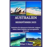 AUSTRALIEN REISEFÜHRER 2025: Entdecken Sie sehenswerte Reiseziele, indigene Kultur, lokale Einblicke und unvergessliche Abenteuer