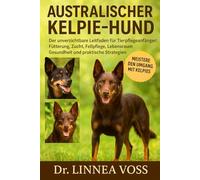 AUSTRALISCHER KELPIE-HUND: Der unverzichtbare Leitfaden für Tierpflegeanfänger: Fütterung, Zucht, Fellpflege, Lebensraum, Gesundheit und praktische Strategien