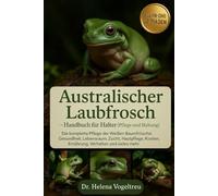 Australischer Laubfrosch - Handbuch für Halter (Pflege und Haltung): Die komplette Pflege der Weißen Baumfrösche : Gesundheit, Lebensraum, Zucht, ... Kosten, Ernährung, Verhalten und vieles mehr.