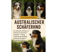 Australischer Schäferhund: Der ultimative Leitfaden zur Aufzucht von Australian Shepherds - Training, Sozialisierung, Fellpflege, Fütterung und tägliche Bewegungsroutinen