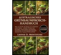 AUSTRALISCHES GRÜNBAUMFROSCH-HANDBUCH: Alles, was Sie über die Haltung von Laubfröschen wissen müssen - vertikales Terrarium und Sitzstangen, ... Nachtaktivität, Umgang mit...
