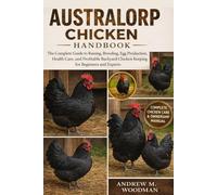 AUSTRALORP CHICKEN HANDBOOK: The Complete Guide to Raising, Breeding, Egg Production, Health Care, and Profitable Backyard Chicken Keeping for Beginners and Experts