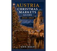 AUSTRIA CHRISTMAS MARKETS GUIDE 2026-2027: Best Markets, Itineraries, Festive Foods, Holiday Events, Travel Tips, and Where to Stay (The Ultimate Christmas Markets Explorer Series 2026-2027)