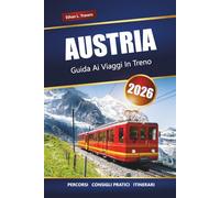 AUSTRIA GUIDA AI VIAGGI IN TRENO 2026: Viaggi panoramici in treno, percorsi alpini, itinerari, mappe e consigli pratici per esplorare l'Europa