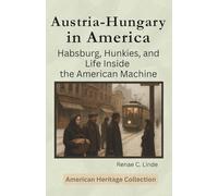 Austria-Hungary in America: Habsburg, Hunkies, and Life Inside the American Machine (American Heritage Collection)