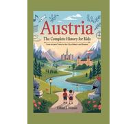 AUSTRIA: The Complete History for Kids: From Ancient Times to the City of Music and Dreams (Collections of books on the histories of different countries)
