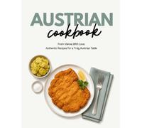 Austrian Cookbook: From Vienna With Love: Authentic Recipes for a Truly Austrian Table (Austrian Cuisine)