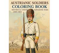 Austrianic soldiers coloring book Historical Uniforms Napoleonic Wars (1805-1815): Historical Uniforms from 1808 to 1814 for Coloring and Study (Historical Warriors Coloring Book Series)