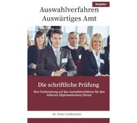 Auswahlverfahren Auswärtiges Amt - Die schriftliche Prüfung: Ihre Vorbereitung auf das Auswahlverfahren für den höheren (diplomatischen) Dienst