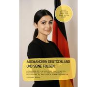 Auswandern Deutschland und seine Folgen.: Auswandern ist kein Abenteuer, das man wie ein Märchen erzählt. Es ist eine existenzielle Entscheidung, die das Leben in seinen Fundamenten…