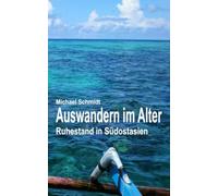 Auswandern im Alter: Ruhestand in Südostasien - Der kleine Ratgeber für ein großes Abenteuer. Gut vorbereitet ins neue Leben