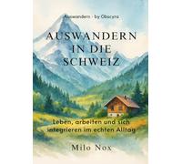 Auswandern in die Schweiz: Leben, arbeiten und sich integrieren im echten Alltag (Auswandern - by Obscyra)