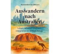 Auswandern nach Australien: Im Alltag leben, arbeiten und sich integrieren in der südlichen Hemisphäre (Auswandern - by Obscyra)
