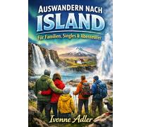 Auswandern nach Island für Familien, Singles & Abenteurer (Auswandern leicht gemacht - Praxisleitfäden für dein neues Leben)