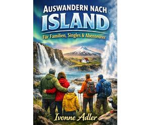 Auswandern nach Island für Familien, Singles & Abenteurer (Auswandern leicht gemacht - Praxisleitfäden für dein neues Leben)