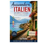 Auswandern nach Italien - Der komplette Ratgeber: Alles über Vorbereitung, Behörden, Immobilien, Finanzen, Integration, Mentalität, Familie und langfristiges Leben in Italien