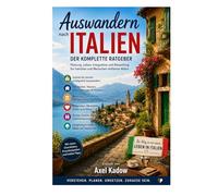 Auswandern nach Italien - Der komplette Ratgeber: Alles über Vorbereitung, Behörden, Immobilien, Finanzen, Integration, Mentalität, Familie und langfristiges Leben in Italien