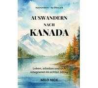 Auswandern nach Kanada: Leben, arbeiten und sich integrieren im echten Alltag (Auswandern - by Obscyra)