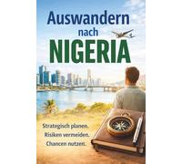Auswandern nach Nigeria - Afrika für Menschen, die nicht fliehen - sondern aufbauen wollen: Strategisch planen. Risiken vermeiden. Chancen nutzen!