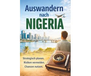 Auswandern nach Nigeria - Afrika für Menschen, die nicht fliehen - sondern aufbauen wollen: Strategisch planen. Risiken vermeiden. Chancen nutzen!