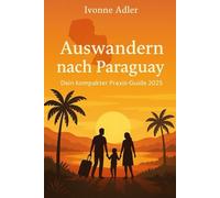 Auswandern nach Paraguay - Dein kompakter Praxis-Guide 2025: Mit Schritt-für-Schritt-Anleitungen, Checklisten, Budgetplanung und Praxisbeispielen ... - Praxisleitfäden für dein neues Leben)