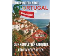 Auswandern nach Portugal - Mehr als Sonne: Dein kompletter Ratgeber für ein neues Leben: Alles über Bürokratie, Wohnen, Arbeiten und Alltag in Portugal