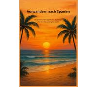 Auswandern nach Spanien: Der praktische Ratgeber für Aussteiger und den Neuanfang im Süden