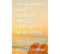 Auswandern nach Thailand - Mit Flip-Flops ins neue Leben: Der komplette Guide für ein selbstbestimmtes Leben im Land des Lächelns: Von der ersten Idee bis zur perfekten Integration