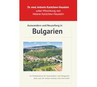 Auswandern und Neuanfang in Bulgarien: Ihr Leitfaden für ein Leben im sonnigen Osten: Ein Kompendium für Auswanderer nach Bulgarien, alles was Sie ... im Land und die köstliche bulgarische Küche)