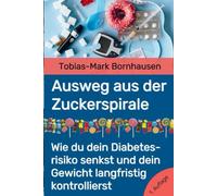 Ausweg aus der Zuckerspirale: Wie du dein Diabetesrisiko senkst und dein Gewicht langfristig kontrollierst (Krankheit verstehen - Gesundheit gestalten)