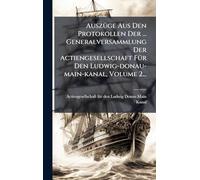 AuszÃ1/4ge Aus Den Protokollen Der ... Generalversammlung Der Actiengesellschaft FÃ1/4r Den Ludwig-donau-main-kanal, Volume 2...
