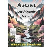 AUSZEIT beruhigende Natur Landschaft -Malbuch für Erwachsene -Entspannung und Stressabbau: ein magisches Ausmalbuch mit 50 ausgewählten Motiven ... Motive -Anti-Stress -beruhigende Landschaften