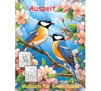 AUSZEIT Birds and Flowers -Malbuch für Erwachsene -Entspannung und Stressabbau -ein magisches Ausmalbuch mit 50 ausgewählten Motiven: -Ausmalbilder ... -Anti-Stress-Ausmalbilder Vögel Blumen Natur