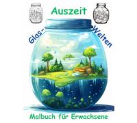 AUSZEIT -Fantasy Glaswelten -Malbuch für Erwachsene -Entspannung und Stressabbau -ein magisches Ausmalbuch mit 50 ausgewählten Motiven im Glas: ... Glaswelten -für kreative Erwachsene
