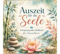 Auszeit für die Seele Entspannendes Malbuch für Erwachsene: Entspannendes Malbuch für Erwachsene mit Blumen, Zen Motiven und liebevollen Ausmalbildern zum Stressabbau und Abschalten