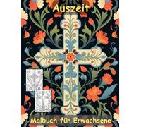 AUSZEIT Kreuz mit Blumen -Malbuch für Erwachsene -Entspannung und Stressabbau -ein magisches Ausmalbuch mit 45 ausgewählten Motiven: -Ausmalbilder ... -Flower Kreuz Blumen