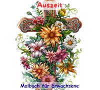AUSZEIT Kreuz und Blumen -Malbuch für Erwachsene -50 atemberaubende Motive -Entspannung und Stressabbau: -ein magisches Ausmalbuch -nimm dir Zeit -für dich -Anti-Stress -Flower Kreuz Blumen